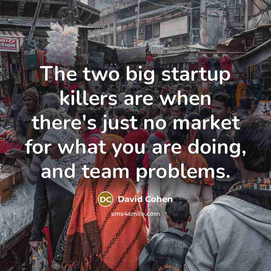 “The two big startup killers are when there's just no market for what you are doing, and team problems.” quote by David Cohen
