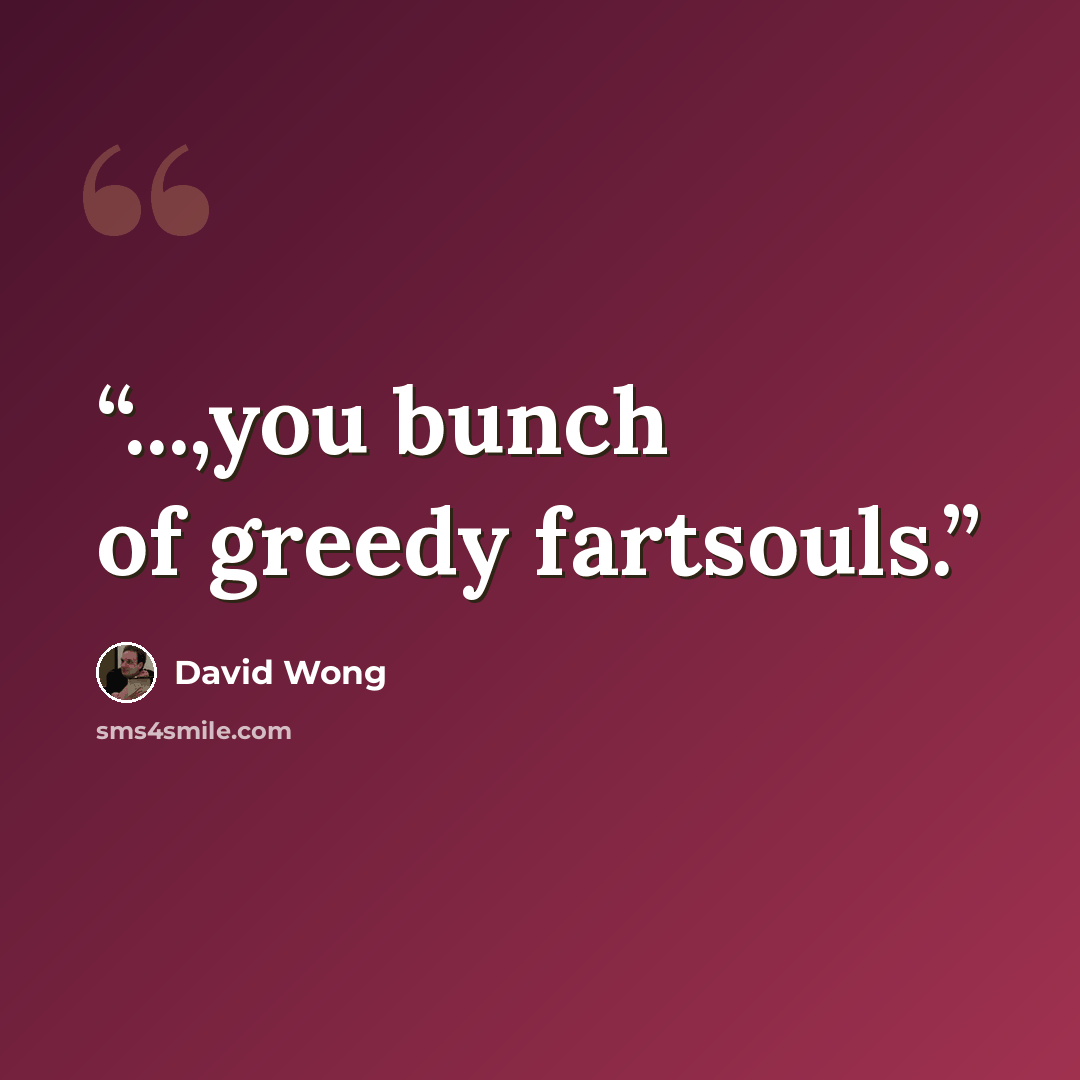 “...,you bunch of greedy fartsouls.” quote by David Wong