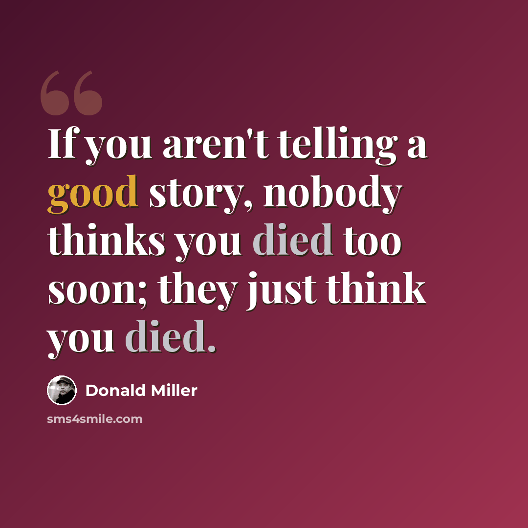 “If you aren't telling a good story, nobody thinks you died too soon; they just think you died.” quote by Donald Miller