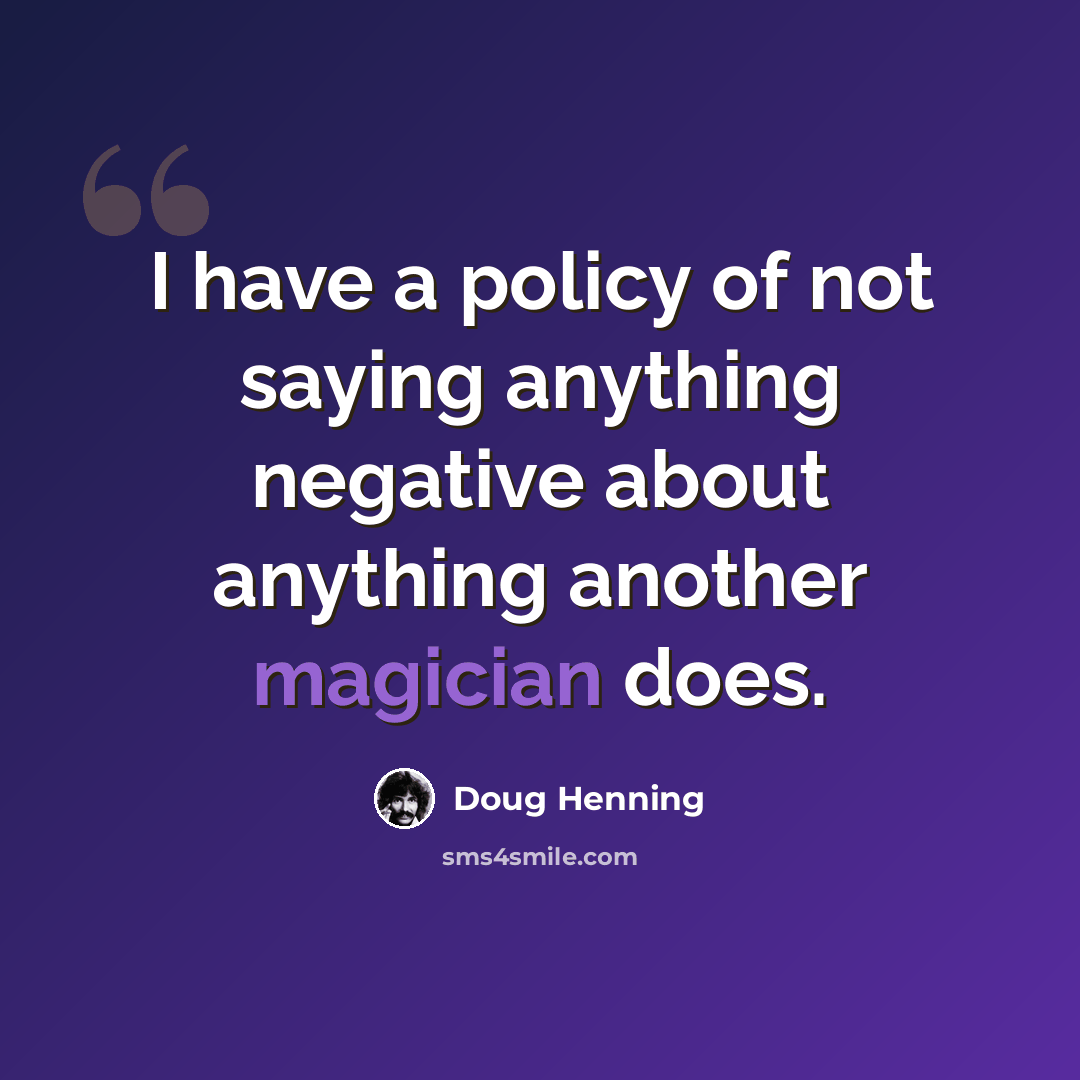 “I have a policy of not saying anything negative about anything another magician does.” quote by Doug Henning