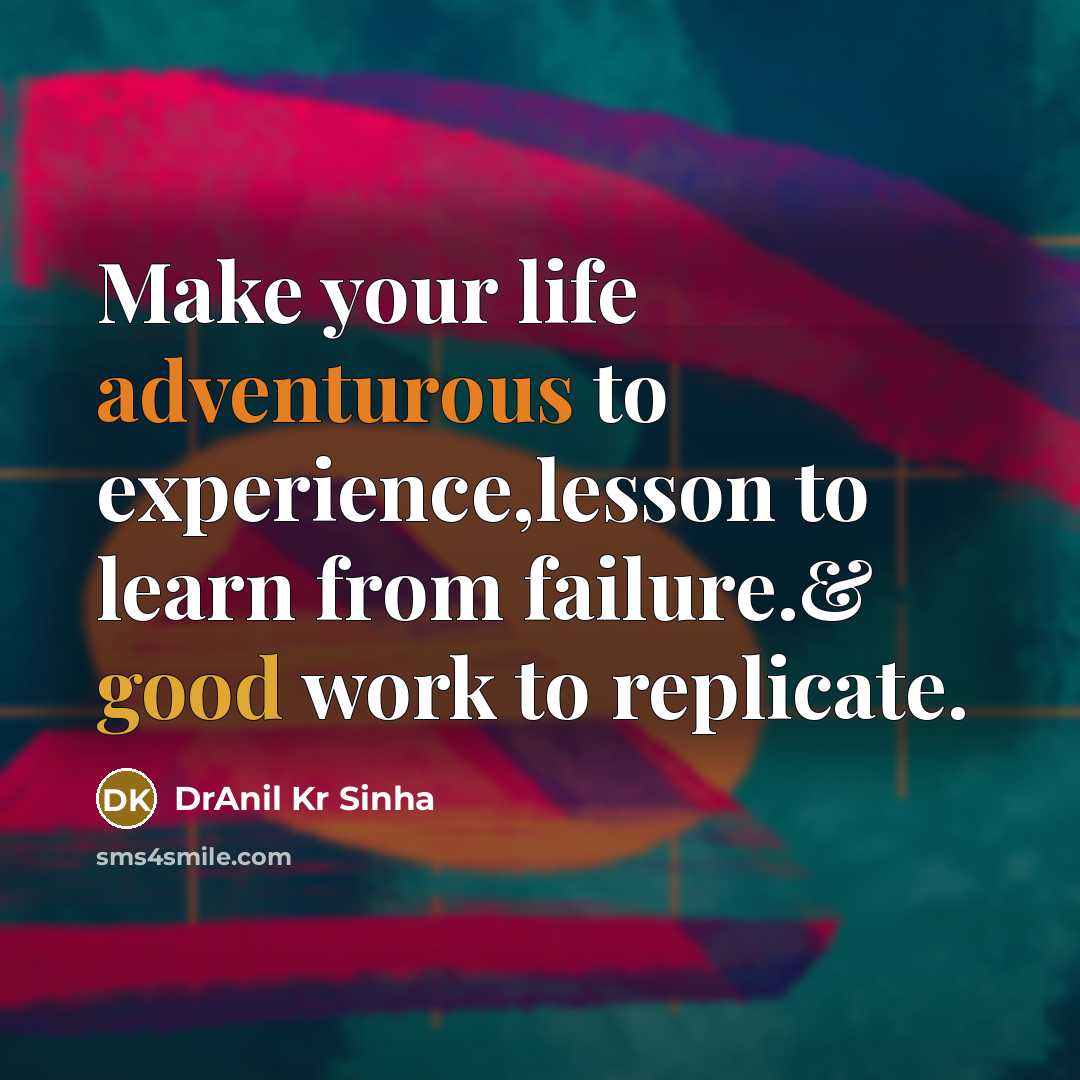 “Make your life adventurous to experience,lesson to learn from failure.& good work to replicate.” quote by DrAnil Kr Sinha