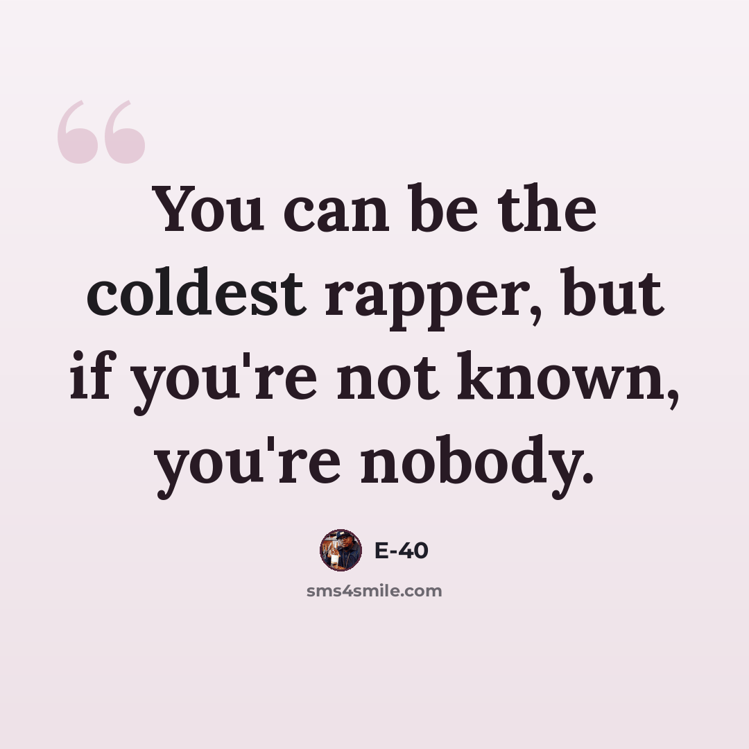 “You can be the coldest rapper, but if you're not known, you're nobody.” quote by E-40