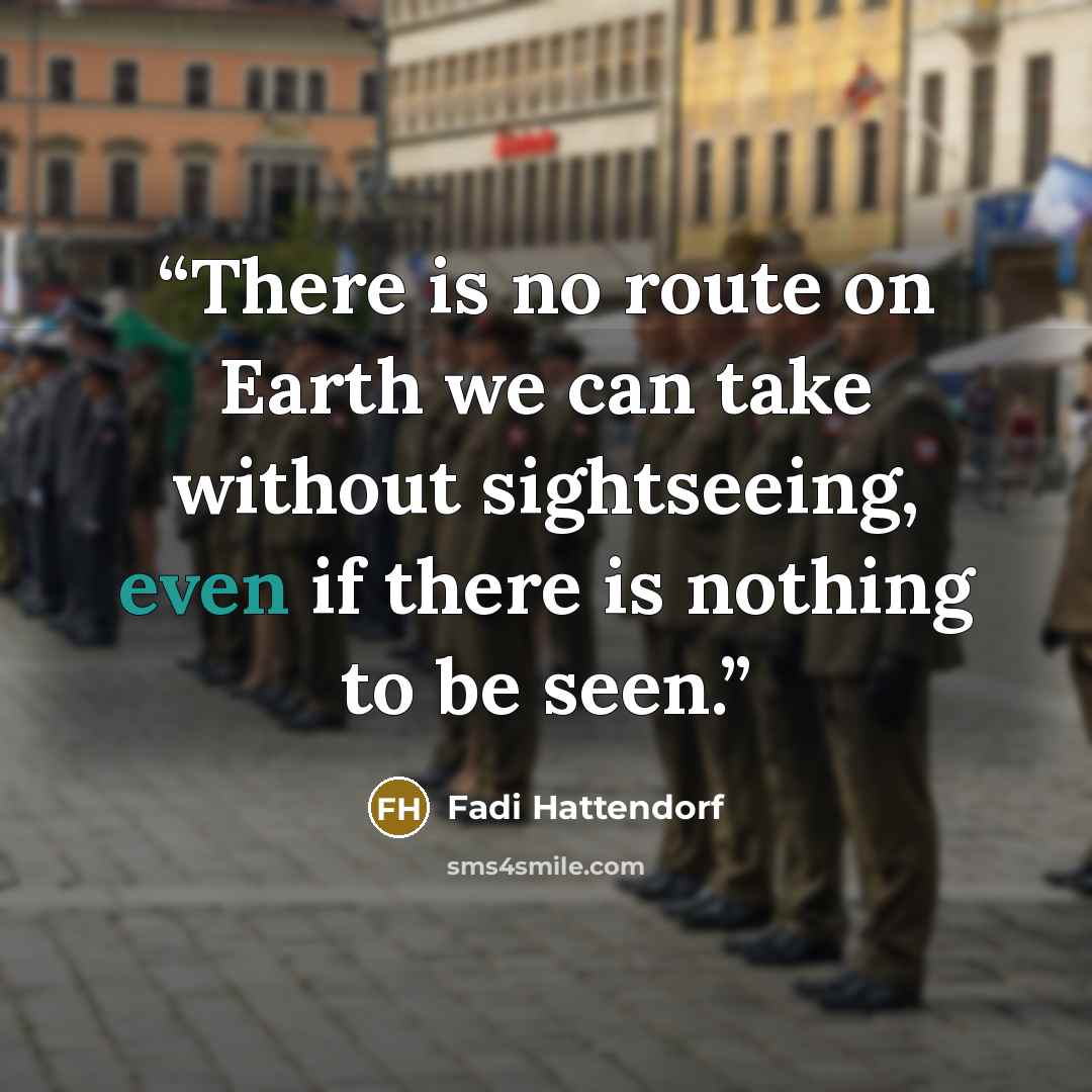 “There is no route on Earth we can take without sightseeing, even if there is nothing to be seen.” quote by Fadi Hattendorf
