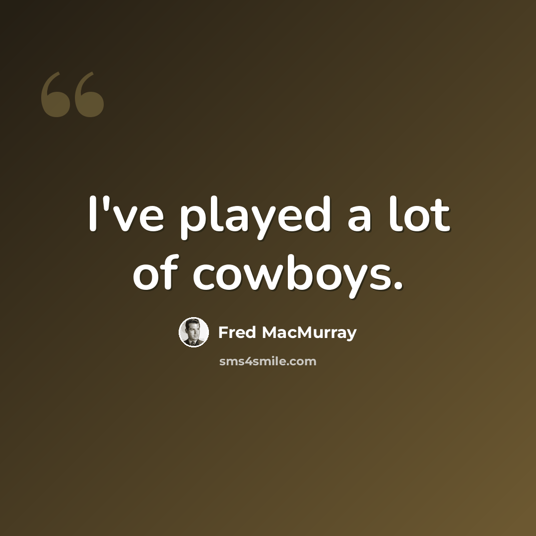 “I've played a lot of cowboys.” quote by Fred MacMurray