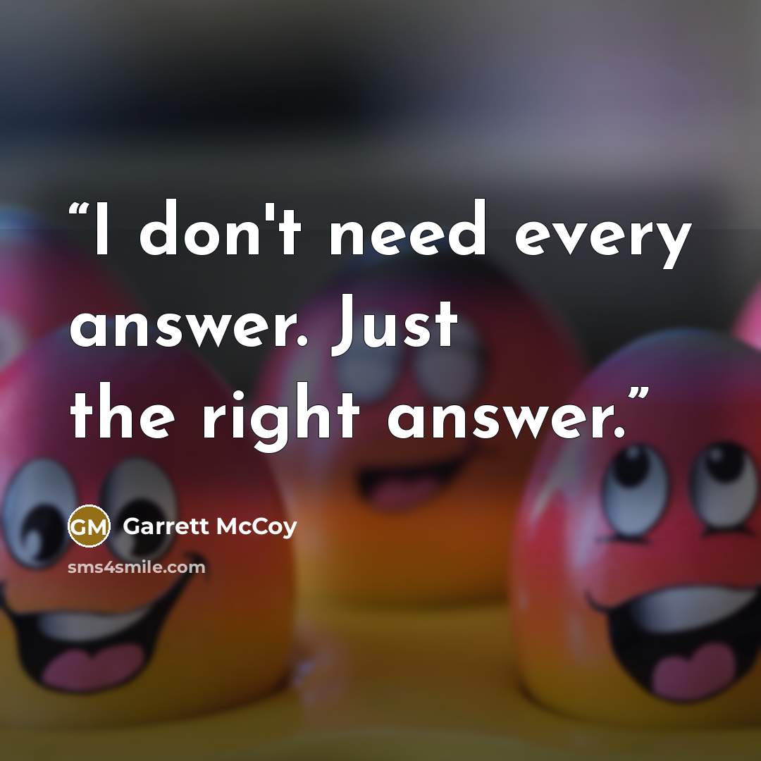 “I don't need every answer. Just the right answer.” quote by Garrett McCoy