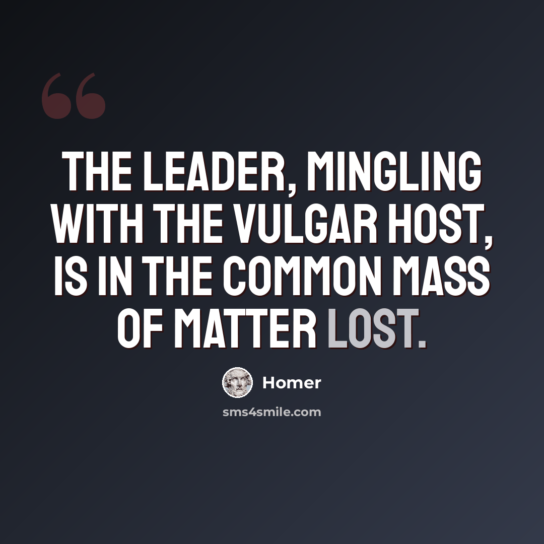 “The leader, mingling with the vulgar host, Is in the common mass of matter lost.” quote by Homer