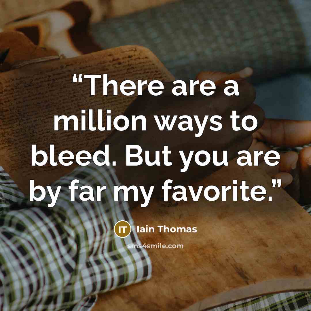 “There are a million ways to bleed. But you are by far my favorite.” quote by Iain Thomas