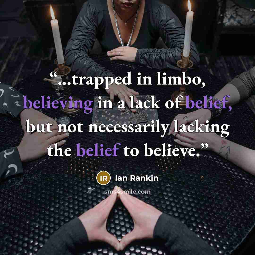 “...trapped in limbo, believing in a lack of belief, but not necessarily lacking the belief to believe.” quote by Ian Rankin