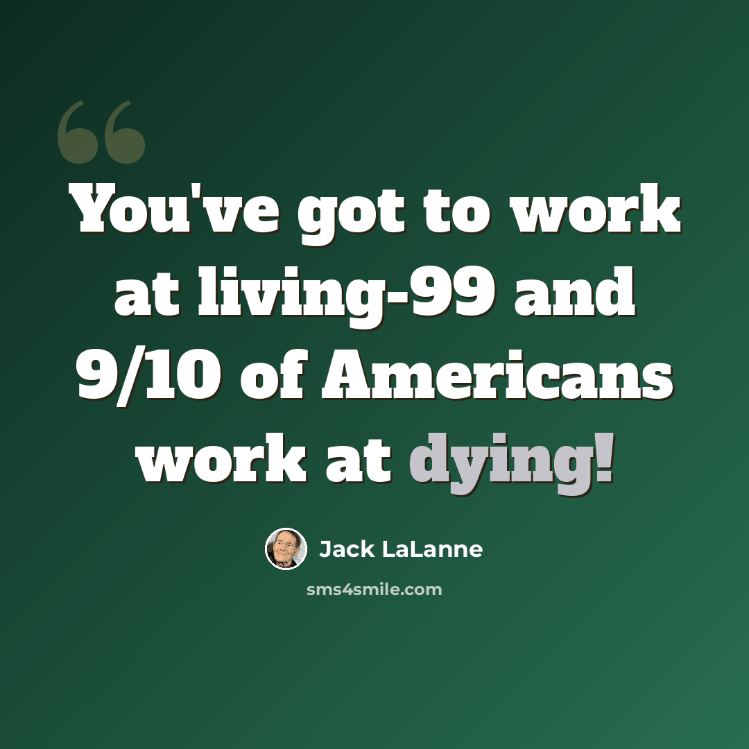 “You've got to work at living-99 and 9/10 of Americans work at dying!” quote by Jack LaLanne
