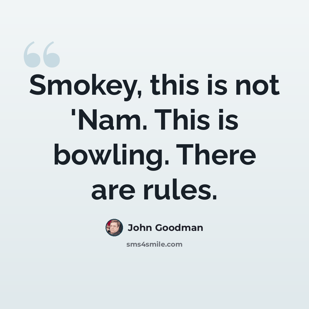 “Smokey, this is not 'Nam. This is bowling. There are rules.” quote by John Goodman