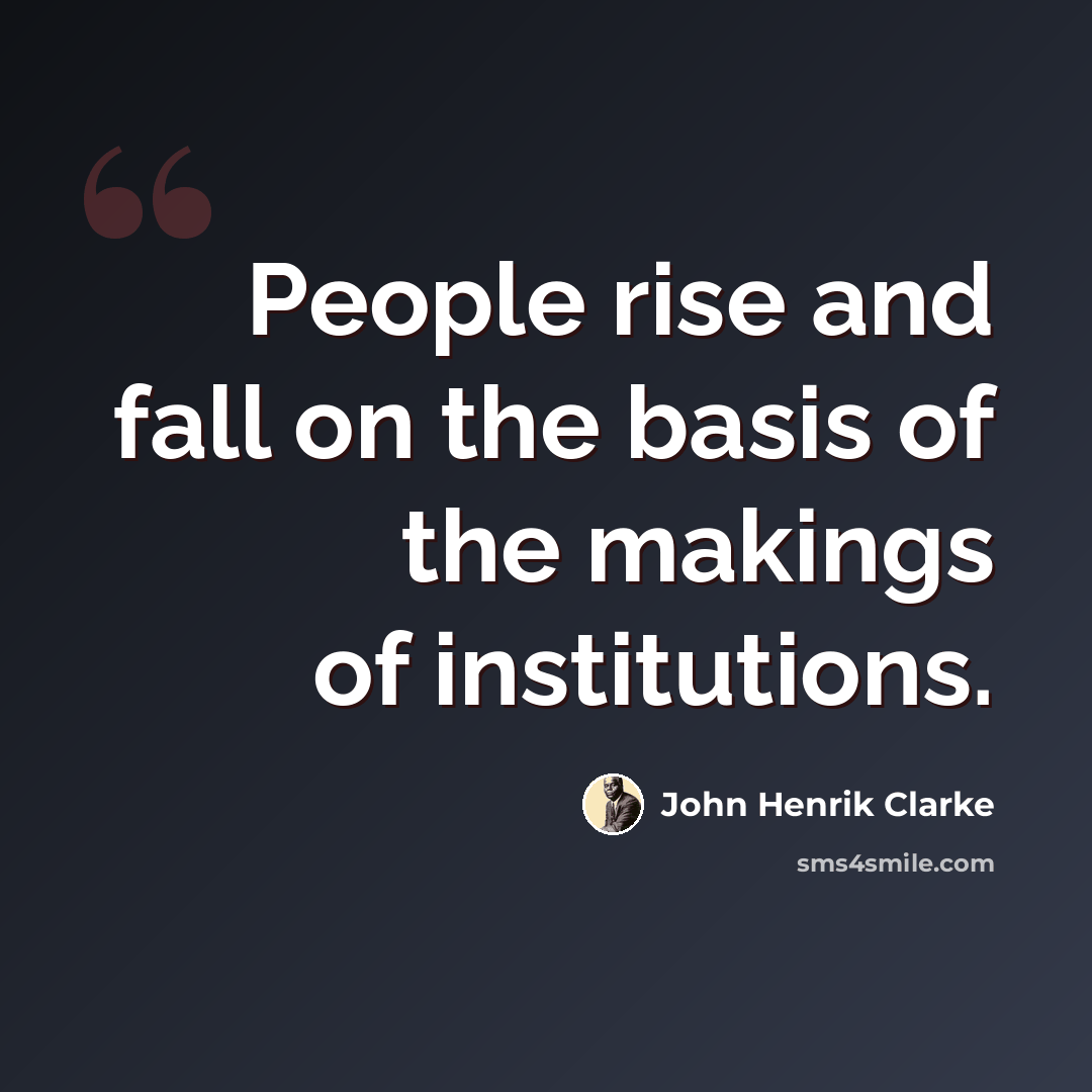 “People rise and fall on the basis of the makings of institutions.” quote by John Henrik Clarke