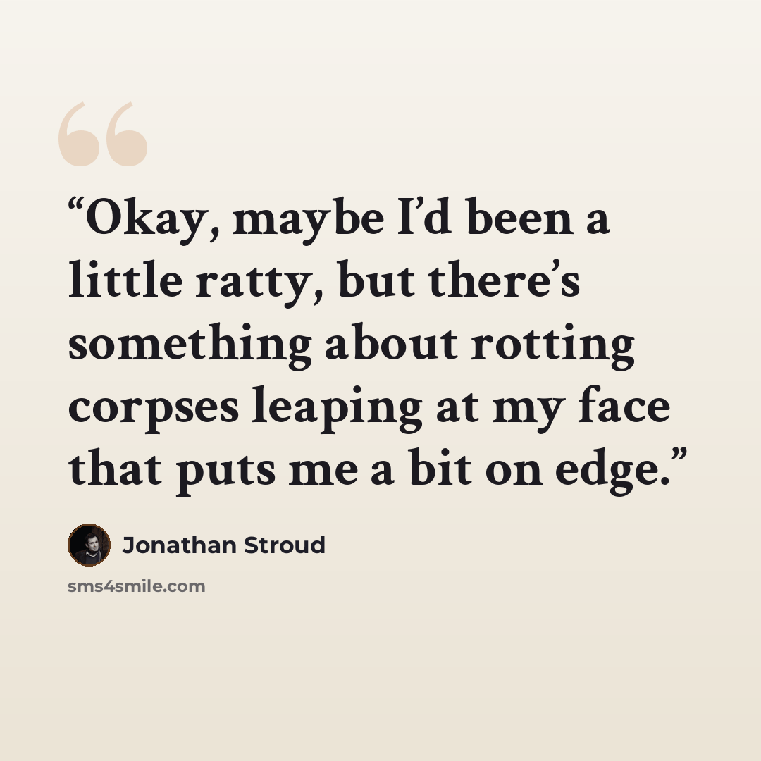 “Okay, maybe I’d been a little ratty, but there’s something about rotting corpses leaping at my face that puts me a bit on edge.” quote by Jonathan Stroud