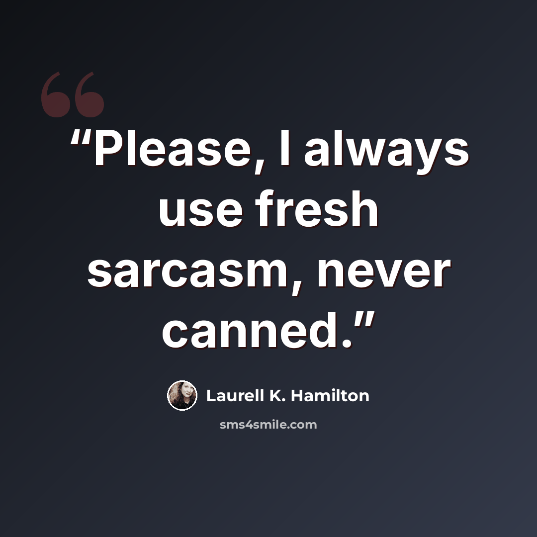 “Please, I always use fresh sarcasm, never canned.” quote by Laurell K. Hamilton