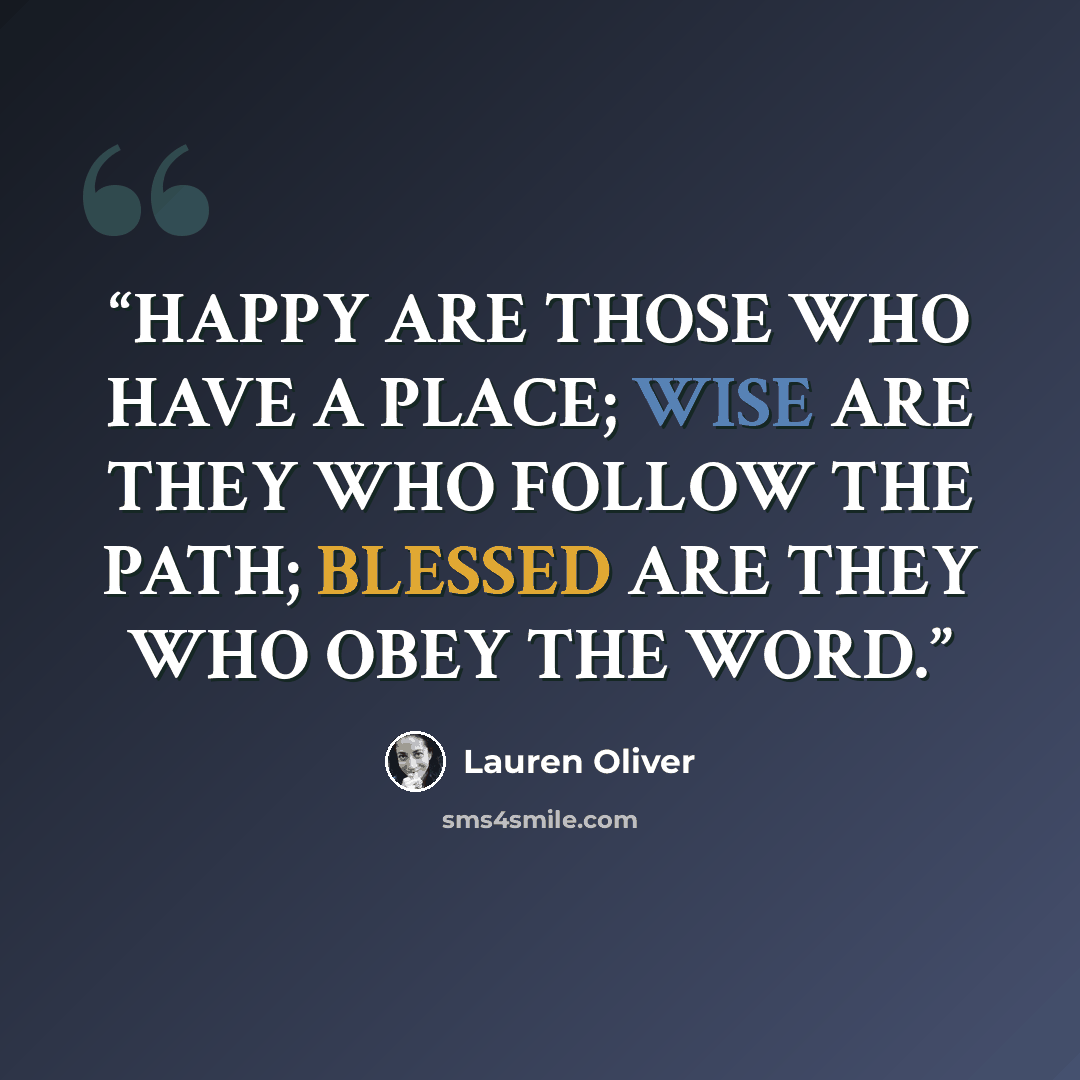 “HAPPY ARE THOSE WHO HAVE A PLACE; WISE ARE THEY WHO FOLLOW THE PATH; BLESSED ARE THEY WHO OBEY THE WORD.” quote by Lauren Oliver