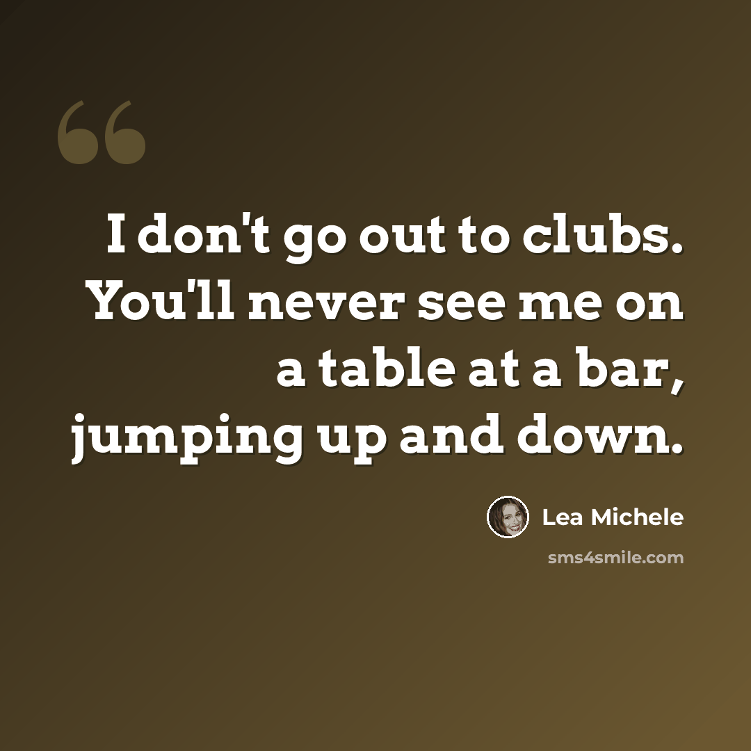 “I don't go out to clubs. You'll never see me on a table at a bar, jumping up and down.” quote by Lea Michele