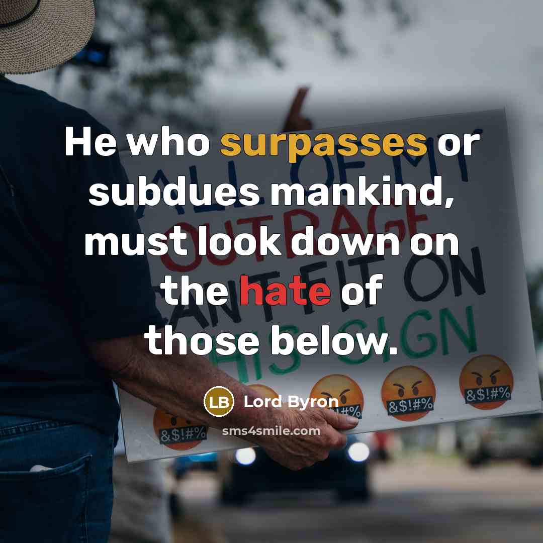 “He who surpasses or subdues mankind, must look down on the hate of those below.” quote by Lord Byron