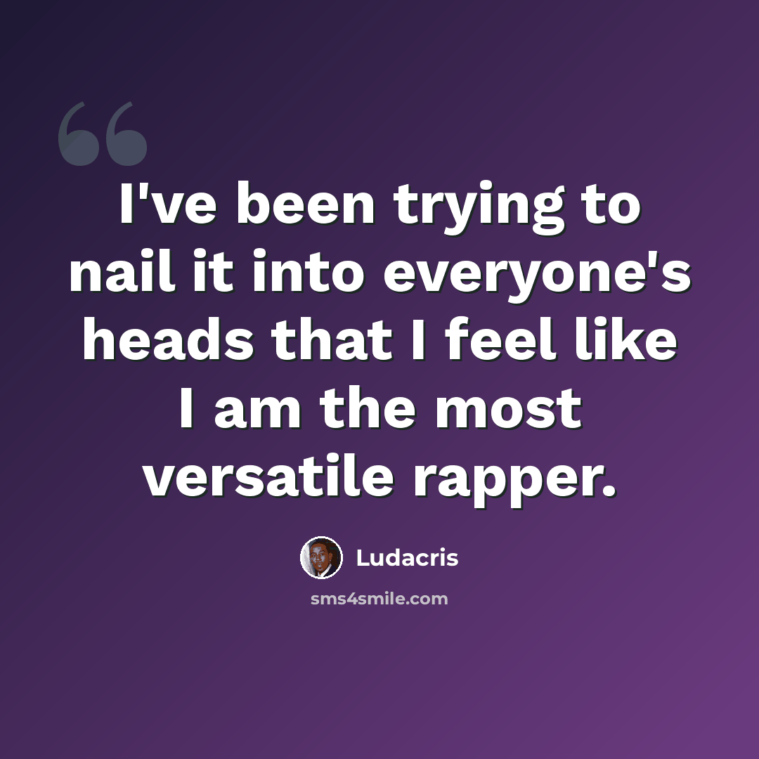 “I've been trying to nail it into everyone's heads that I feel like I am the most versatile rapper.” quote by Ludacris