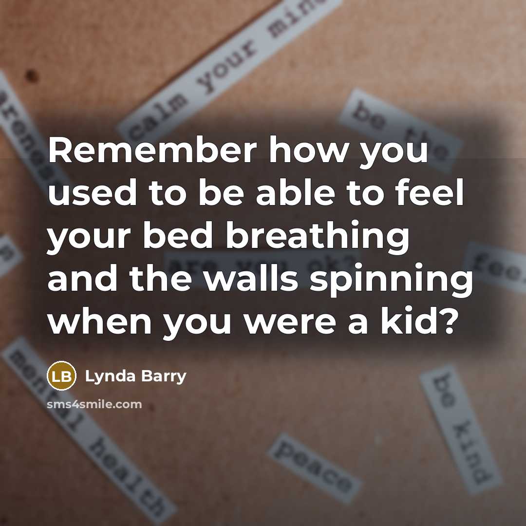 “Remember how you used to be able to feel your bed breathing and the walls spinning when you were a kid?” quote by Lynda Barry
