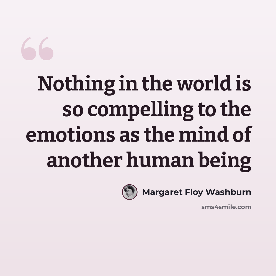 “Nothing in the world is so compelling to the emotions as the mind of another human being” quote by Margaret Floy Washburn