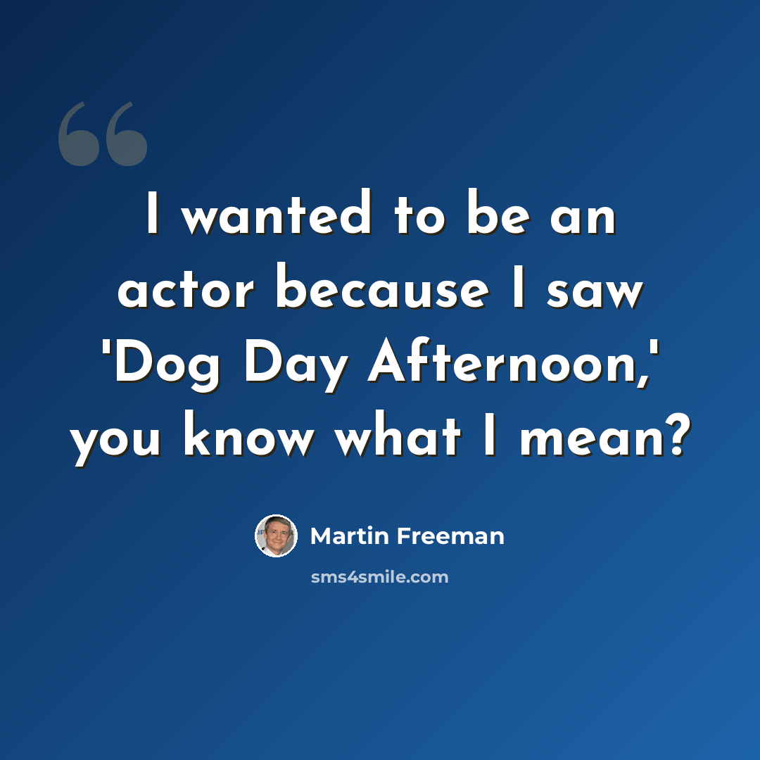 “I wanted to be an actor because I saw 'Dog Day Afternoon,' you know what I mean?” quote by Martin Freeman