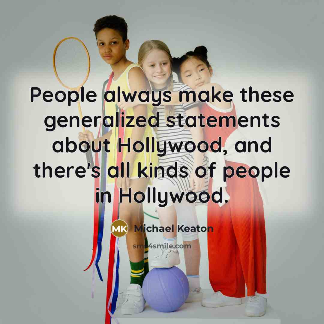 “People always make these generalized statements about Hollywood, and there's all kinds of people in Hollywood.” quote by Michael Keaton