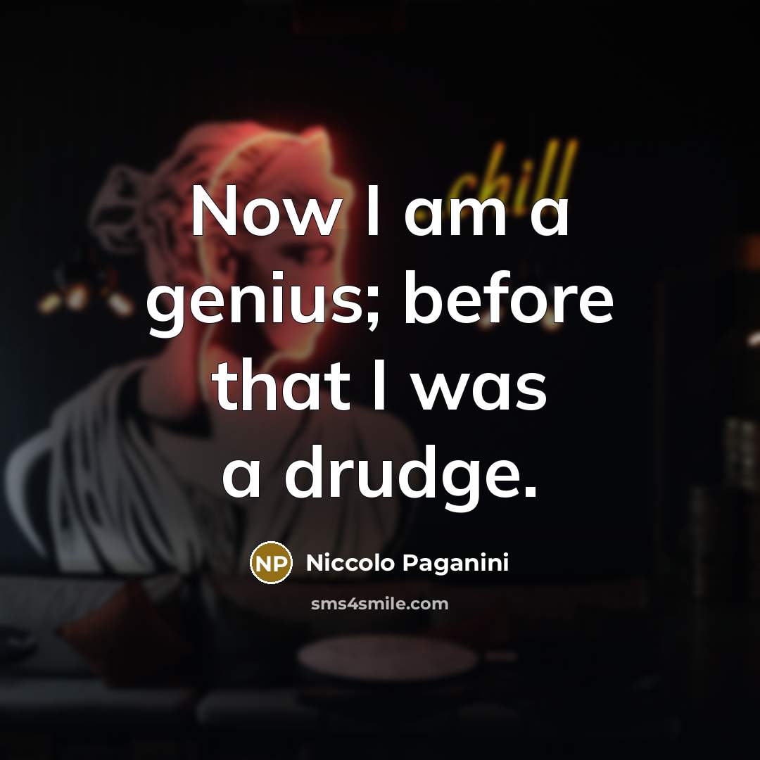 “Now I am a genius; before that I was a drudge.” quote by Niccolo Paganini