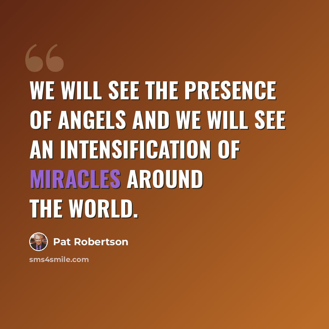 “We will see the presence of angels and we will see an intensification of miracles around the world.” quote by Pat Robertson