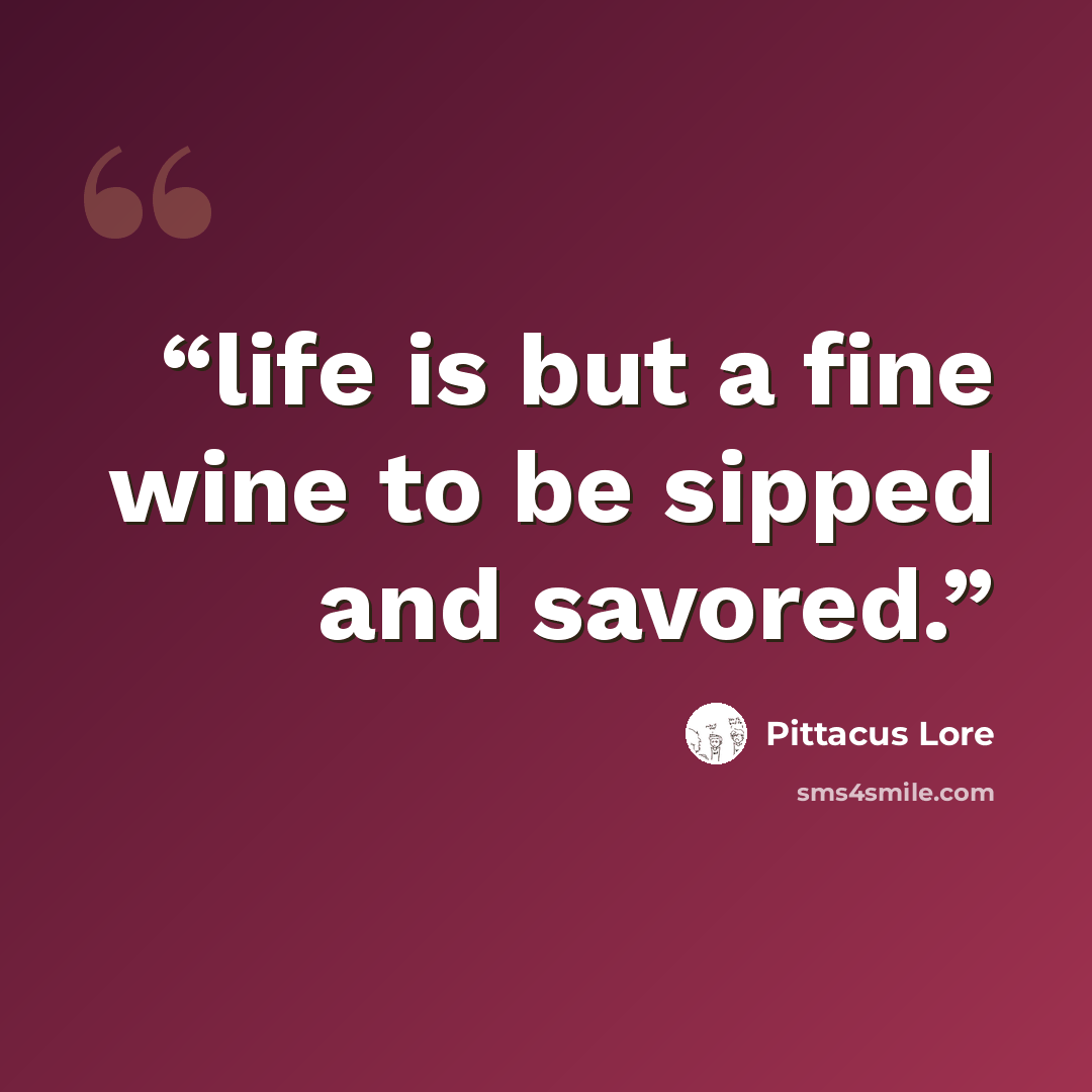 “life is but a fine wine to be sipped and savored.” quote by Pittacus Lore