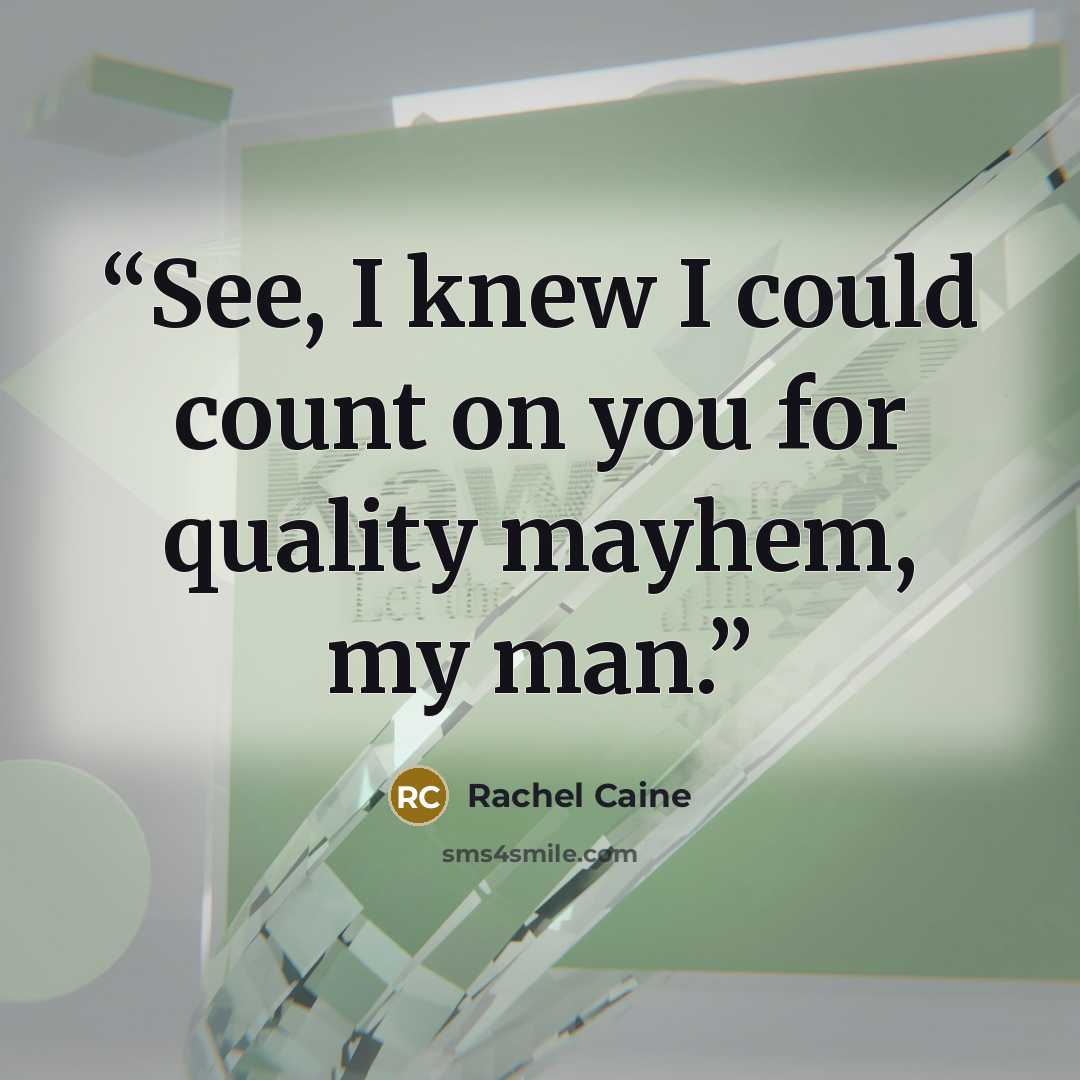“See, I knew I could count on you for quality mayhem, my man.” quote by Rachel Caine