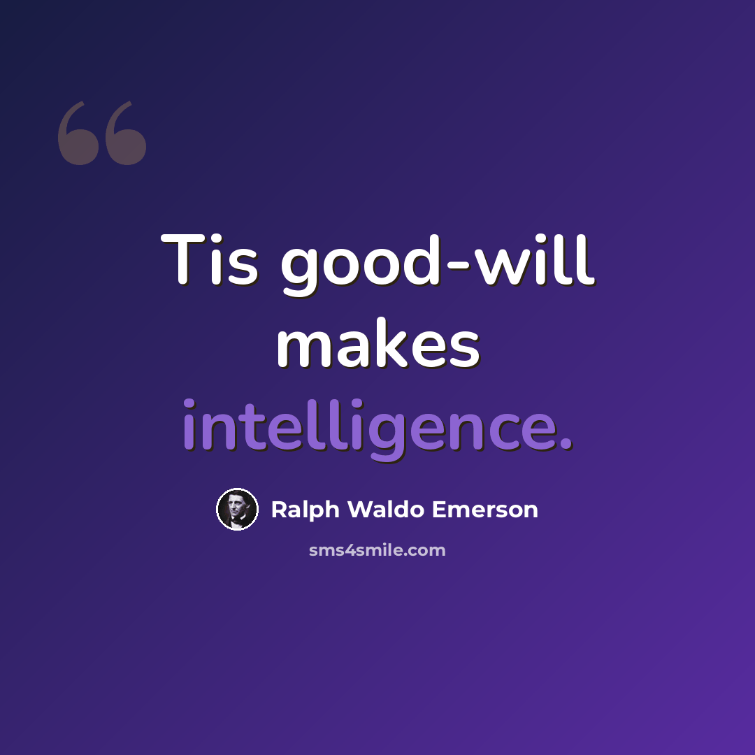 “Tis good-will makes intelligence.” quote by Ralph Waldo Emerson