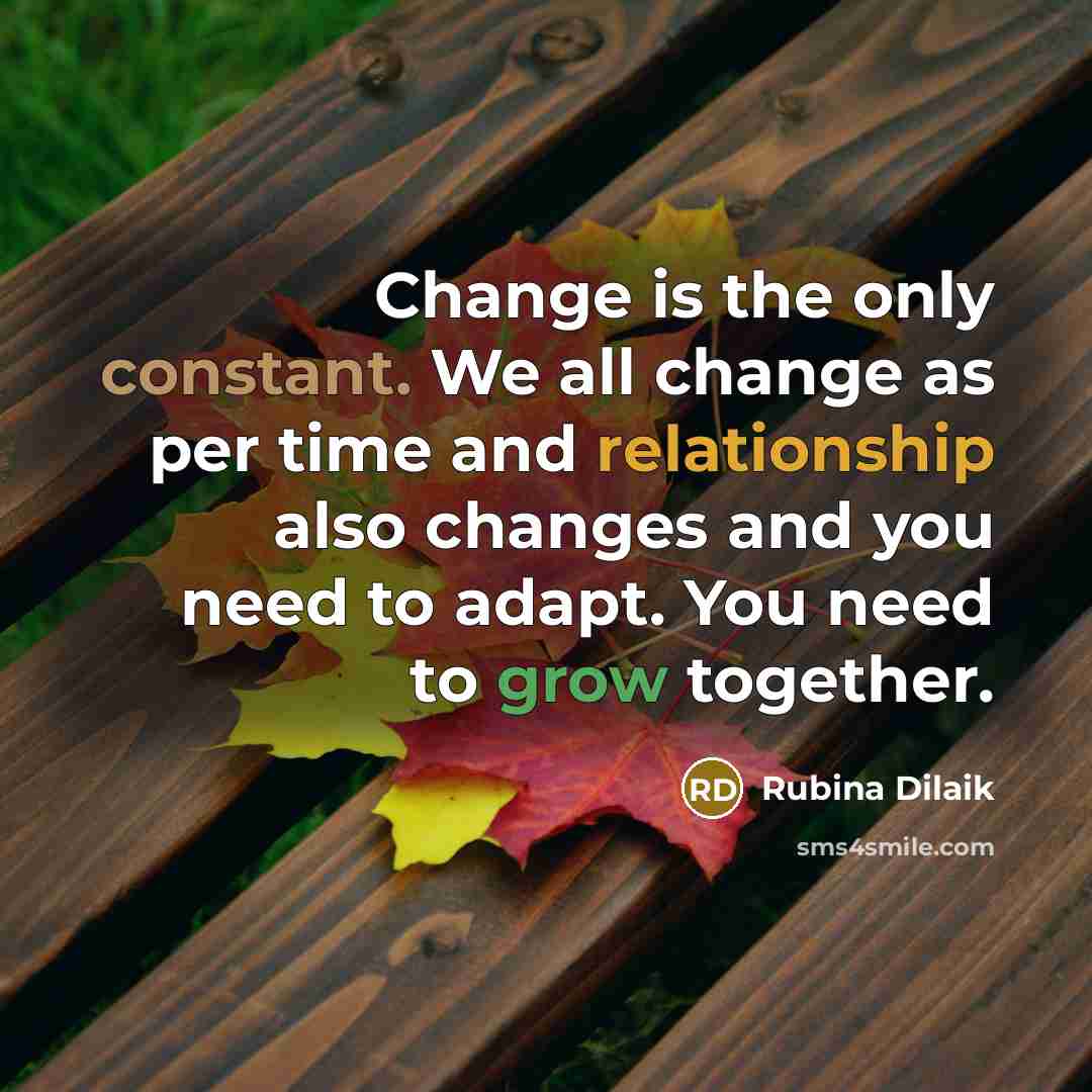 “Change is the only constant. We all change as per time and relationship also changes and you need to adapt. You need to grow together.” quote by Rubina Dilaik