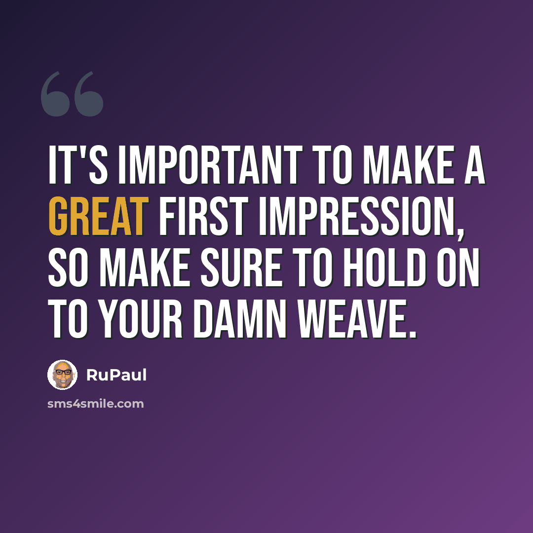 “It's important to make a great first impression, so make sure to hold on to your damn weave.” quote by RuPaul