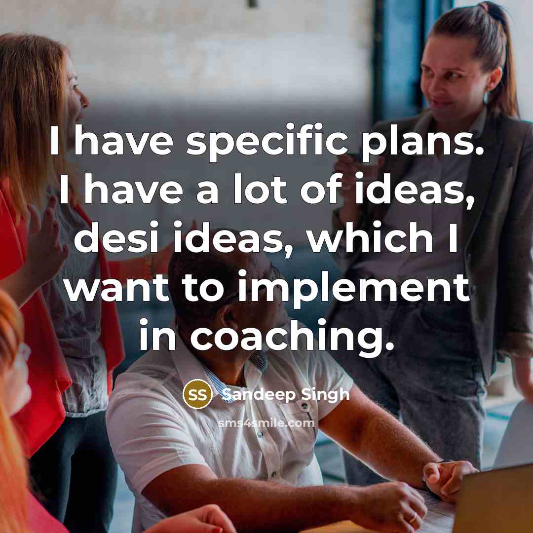 “I have specific plans. I have a lot of ideas, desi ideas, which I want to implement in coaching.” quote by Sandeep Singh