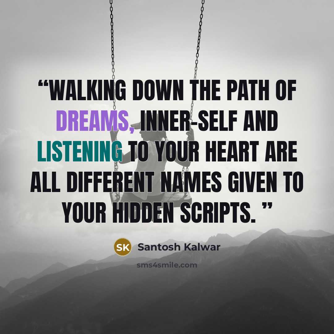“Walking down the path of dreams, inner-self and listening to your heart are all different names given to your hidden scripts.” quote by Santosh Kalwar