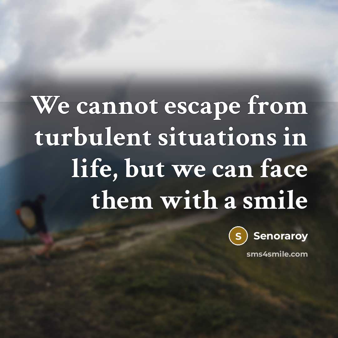 “We cannot escape from turbulent situations in life, but we can face them with a smile” quote by Senoraroy