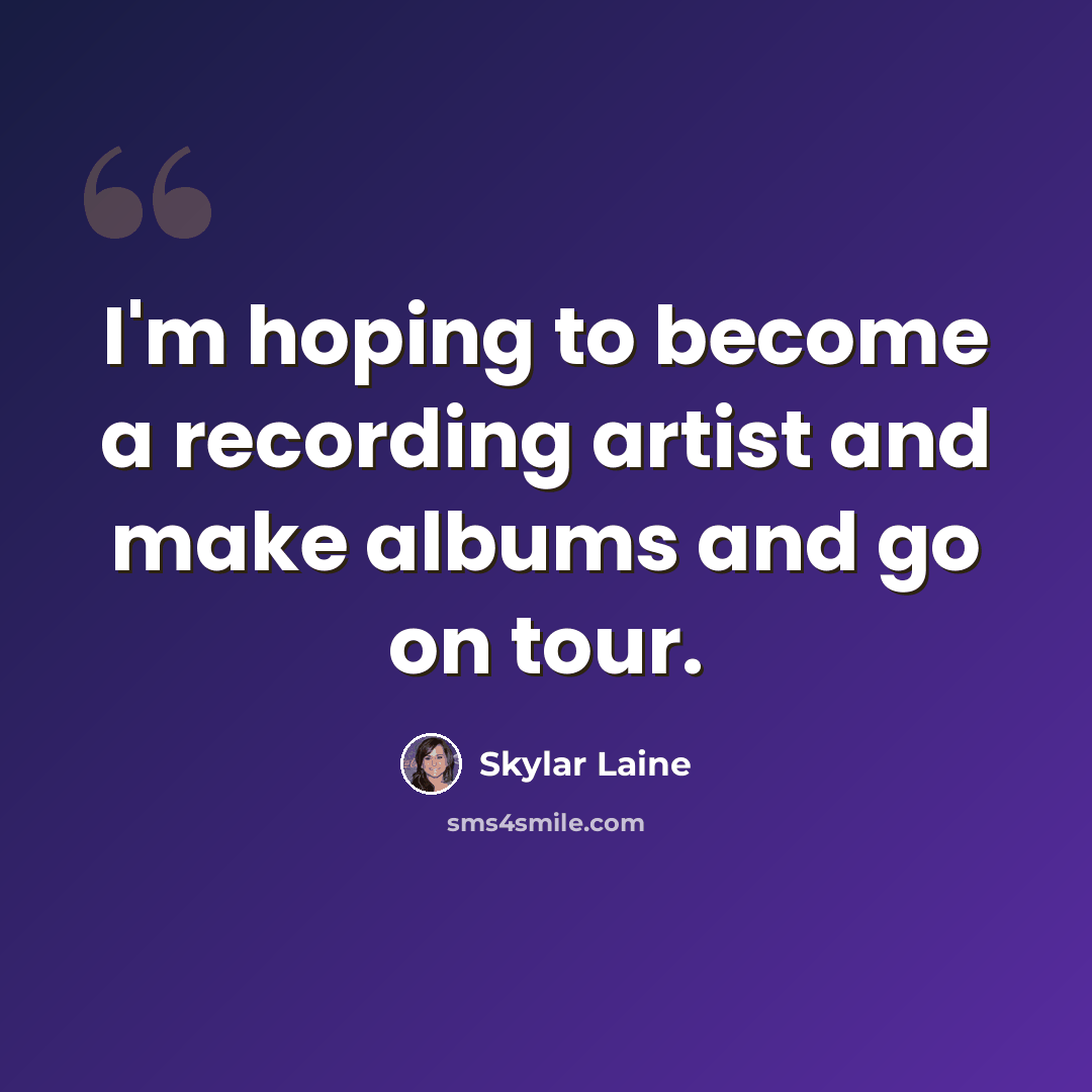 “I'm hoping to become a recording artist and make albums and go on tour.” quote by Skylar Laine