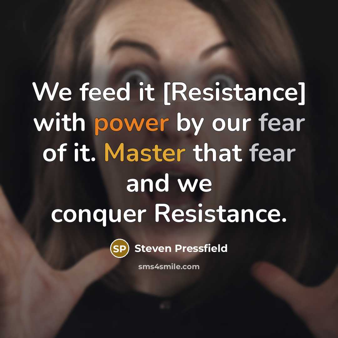 “We feed it [Resistance] with power by our fear of it. Master that fear and we conquer Resistance.” quote by Steven Pressfield