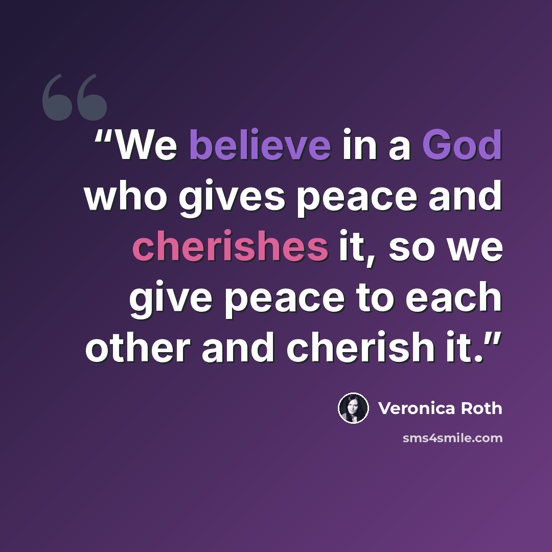 “We believe in a God who gives peace and cherishes it, so we give peace to each other and cherish it.” quote by Veronica Roth