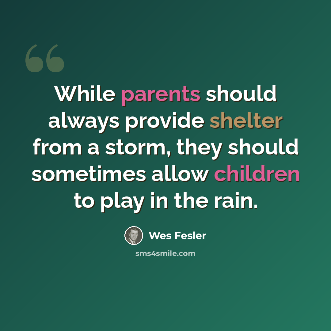 “While parents should always provide shelter from a storm, they should sometimes allow children to play in the rain.” quote by Wes Fesler