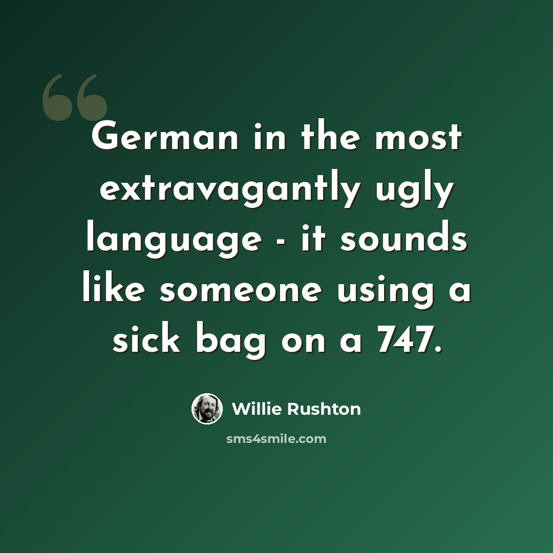 “German in the most extravagantly ugly language - it sounds like someone using a sick bag on a 747.” quote by Willie Rushton