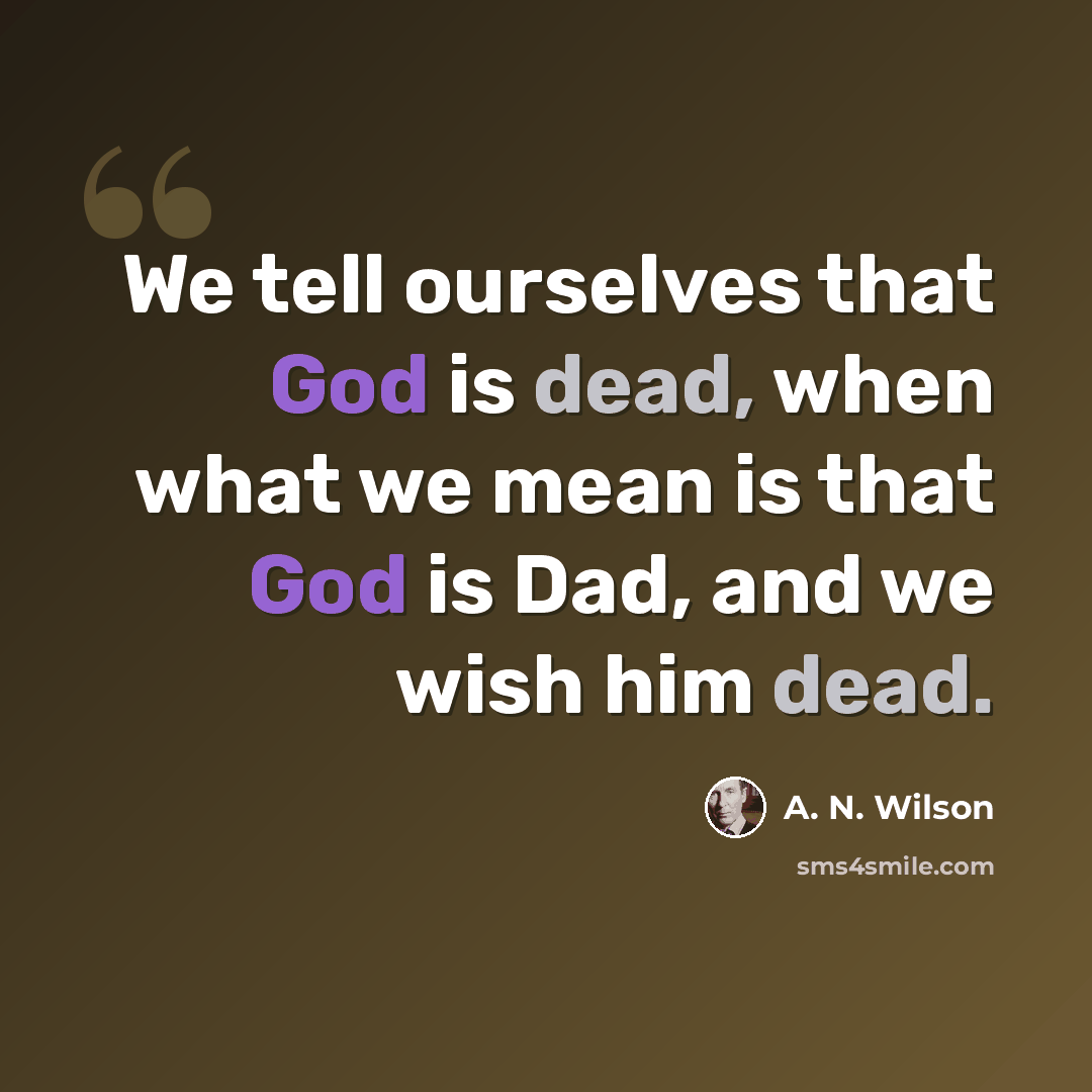 “We tell ourselves that God is dead, when what we mean is that God is Dad, and we wish him dead.” quote by A. N. Wilson