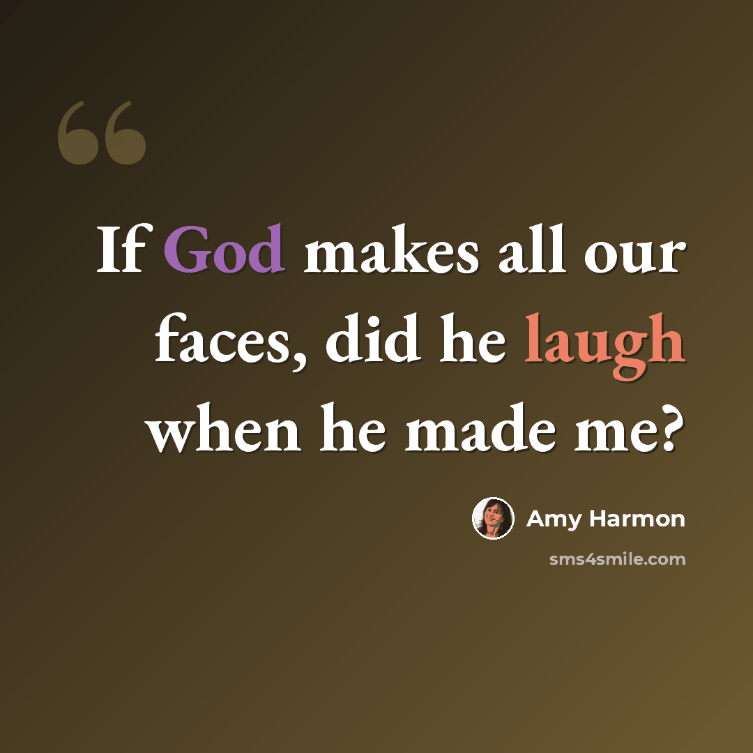 “If God makes all our faces, did he laugh when he made me?” quote by Amy Harmon