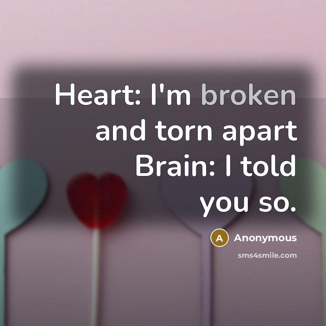 “Heart: I'm broken and torn apart Brain: I told you so.” quote by Anonymous
