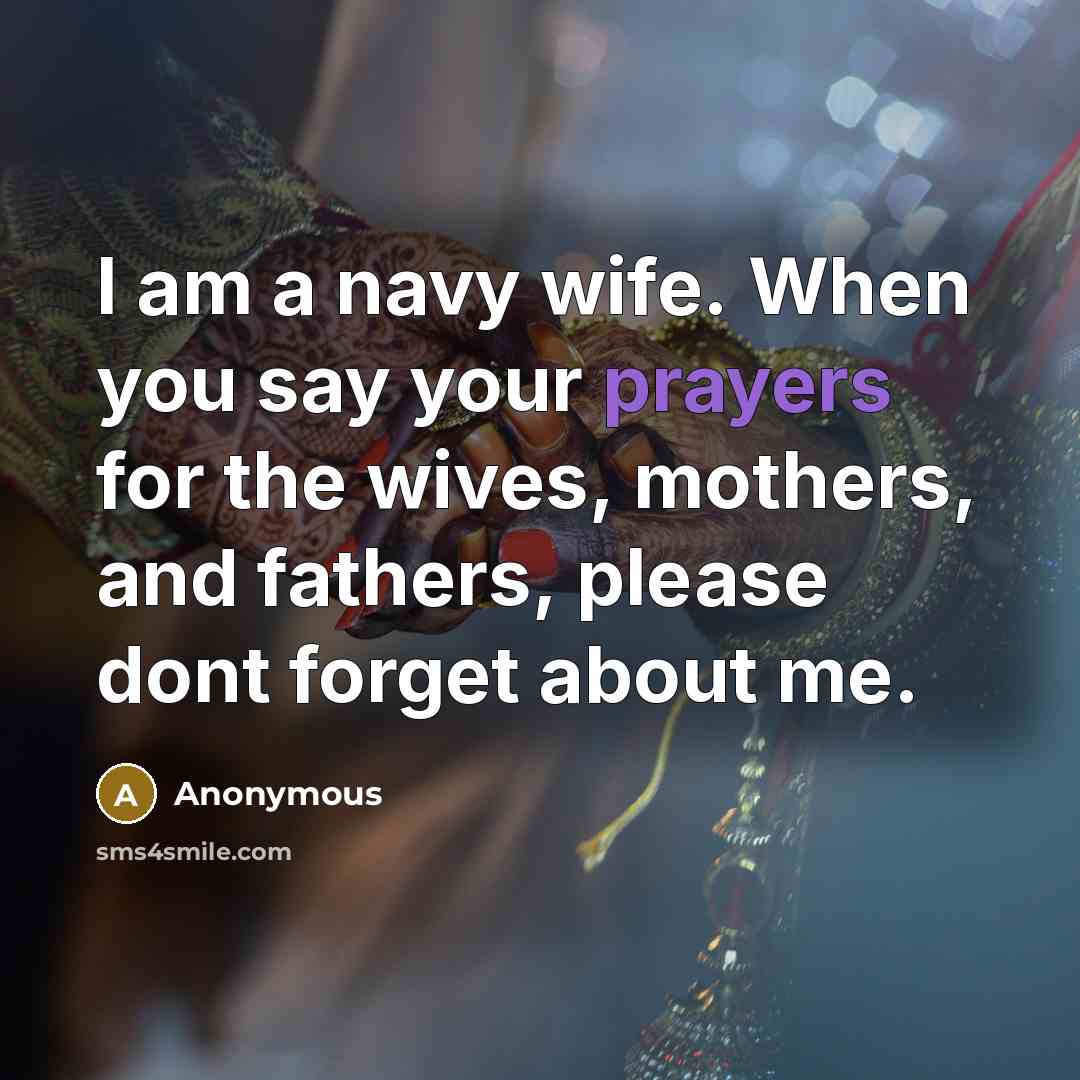 “I am a navy wife. When you say your prayers for the wives, mothers, and fathers, please dont forget about me.” quote by Anonymous