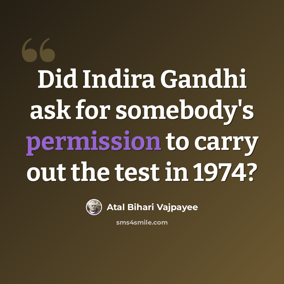 “Did Indira Gandhi ask for somebody's permission to carry out the test in 1974?” quote by Atal Bihari Vajpayee