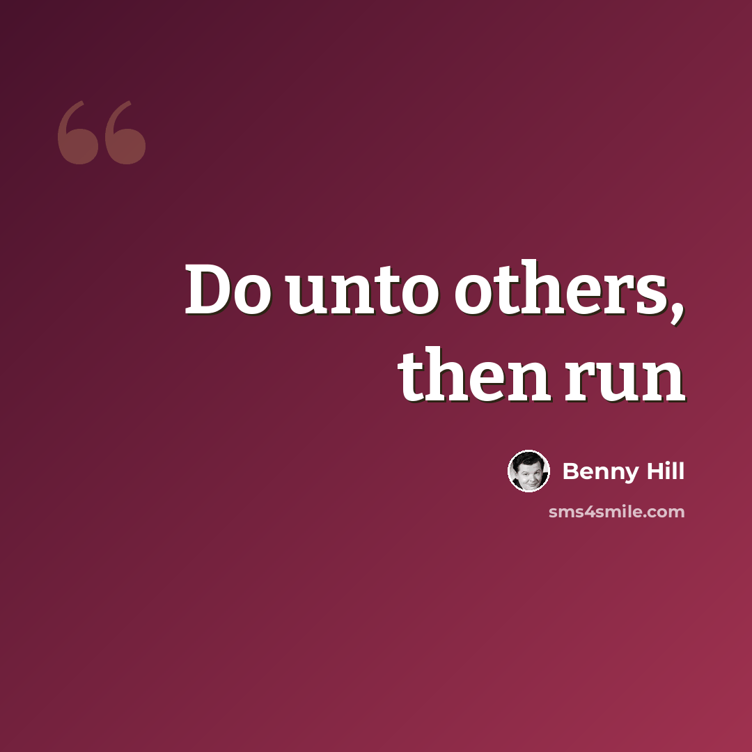 “Do unto others, then run” quote by Benny Hill