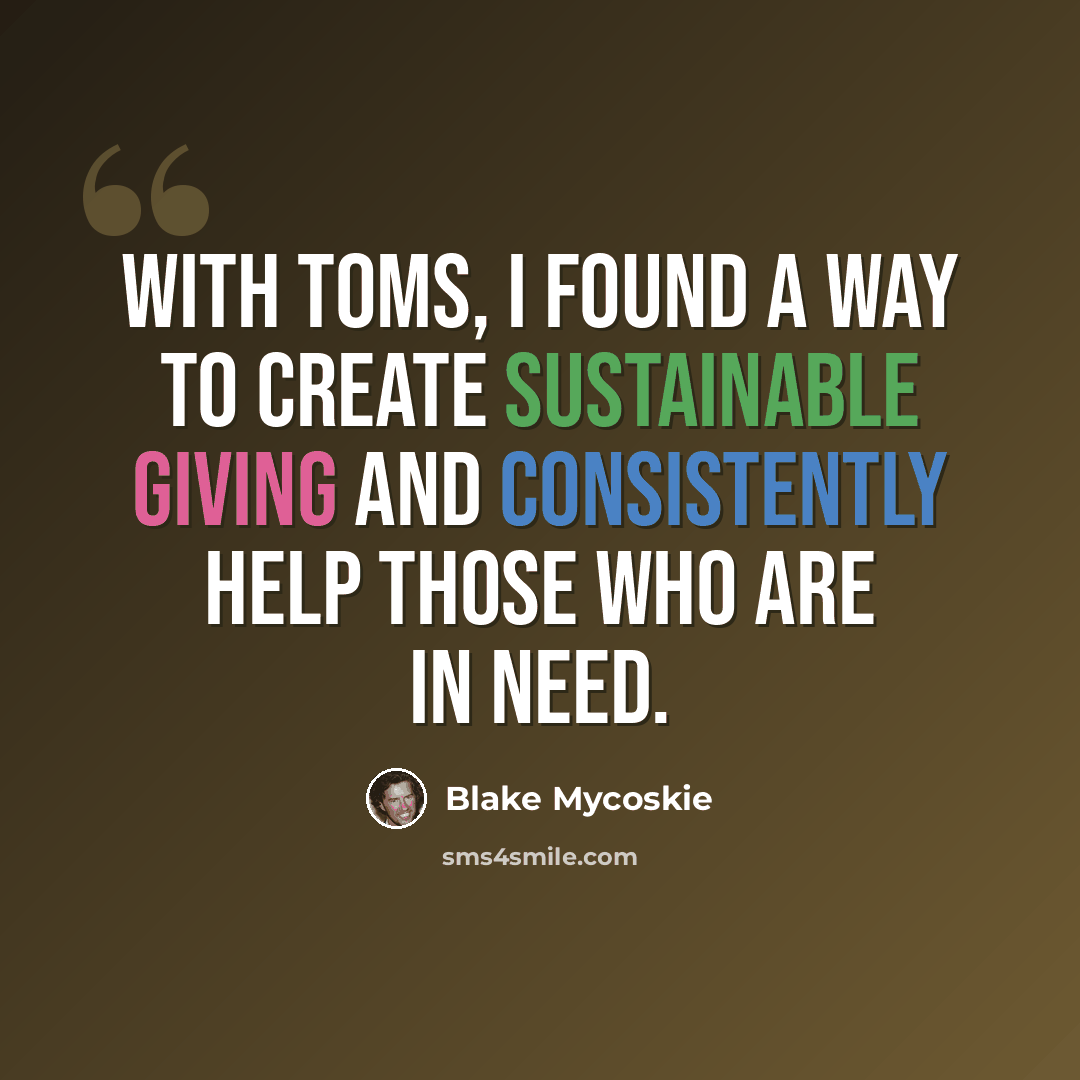 “With TOMS, I found a way to create sustainable giving and consistently help those who are in need.” quote by Blake Mycoskie