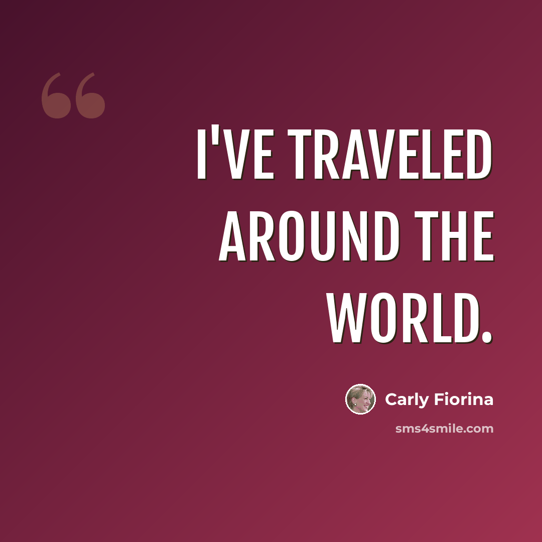 “I've traveled around the world.” quote by Carly Fiorina