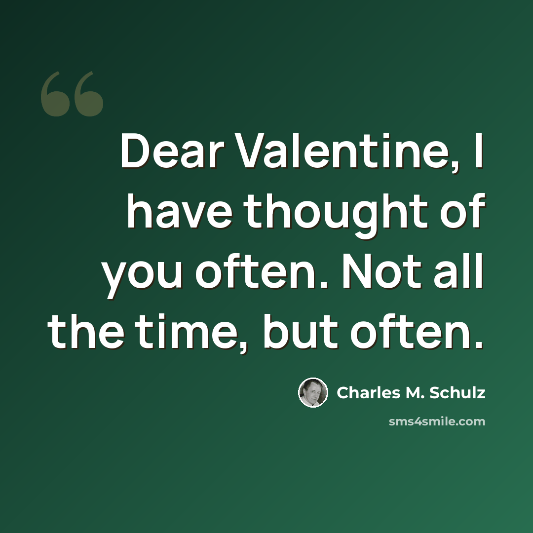 “Dear Valentine, I have thought of you often. Not all the time, but often.” quote by Charles M. Schulz