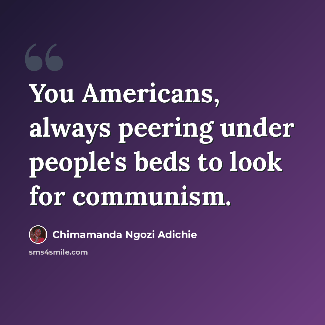 “You Americans, always peering under people's beds to look for communism.” quote by Chimamanda Ngozi Adichie
